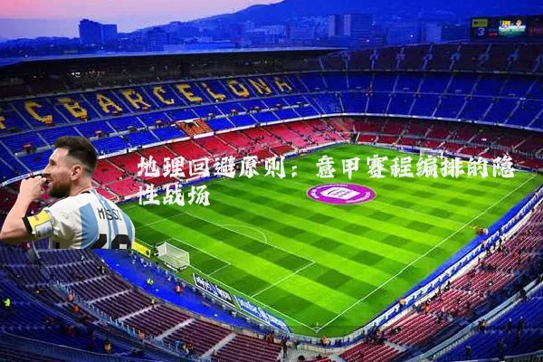 地理回避原则：意甲赛程编排的隐性战场