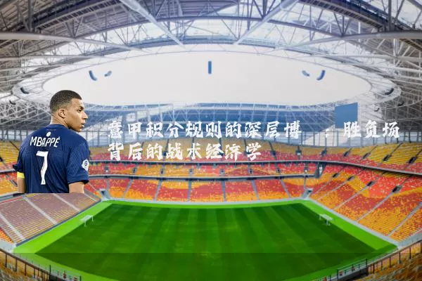 意甲积分规则的深层博弈:胜负场背后的战术经济学
