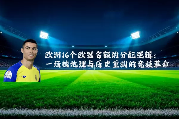 欧洲16个欧冠名额的分配逻辑:一场被地理与历史重构的竞技革命