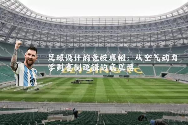 足球设计的竞技真相:从空气动力学到赛制逻辑的底层博弈