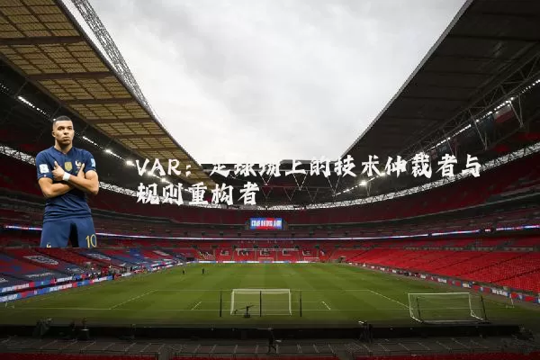 VAR:足球场上的技术仲裁者与规则重构者