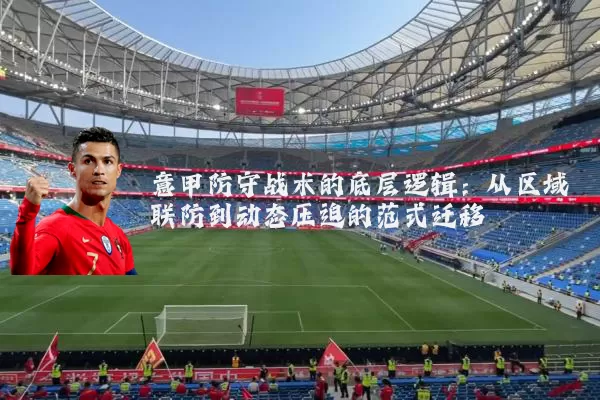 意甲防守战术的底层逻辑:从区域联防到动态压迫的范式迁移