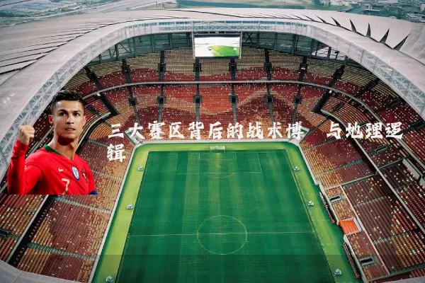 三大赛区背后的战术博弈与地理逻辑