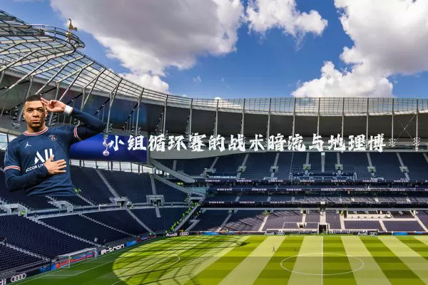小组循环赛的战术暗流与地理博弈