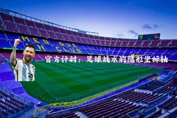 官方计时:足球战术的隐形坐标轴