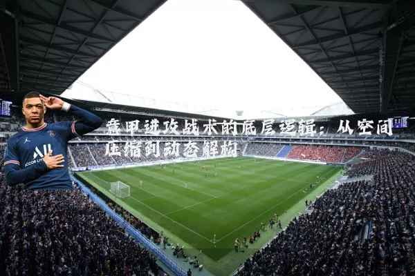 意甲进攻战术的底层逻辑:从空间压缩到动态解构