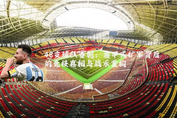 48支球队赛制：意甲式扩军背后的竞技真相与战术重构