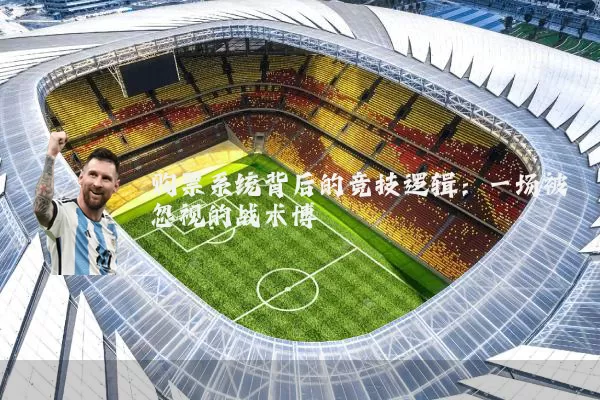 购票系统背后的竞技逻辑:一场被忽视的战术博弈