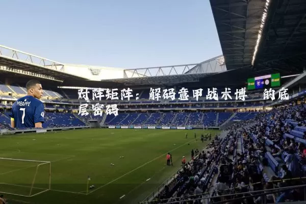 对阵矩阵：解码意甲战术博弈的底层密码