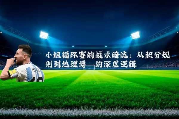 小组循环赛的战术暗流:从积分规则到地理博弈的深层逻辑