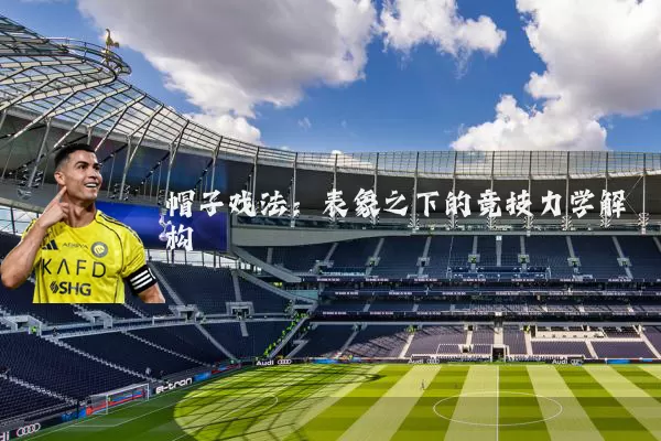 帽子戏法:表象之下的竞技力学解构
