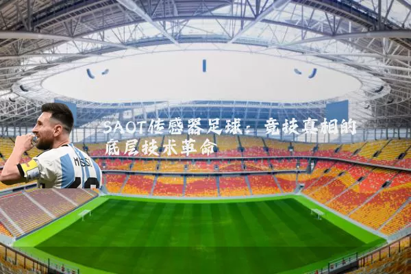 SAOT传感器足球:竞技真相的底层技术革命