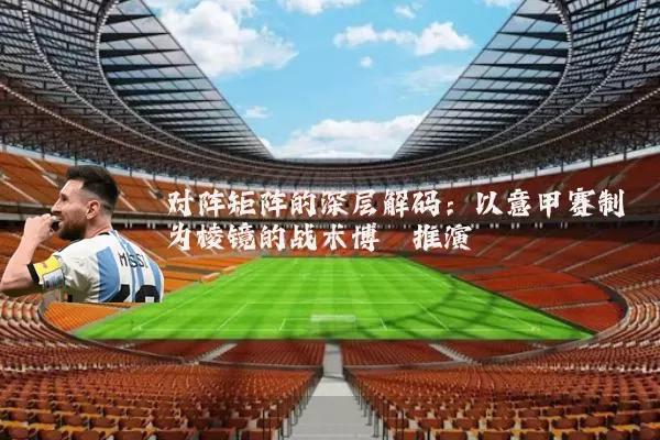 对阵矩阵的深层解码:以意甲赛制为棱镜的战术博弈推演