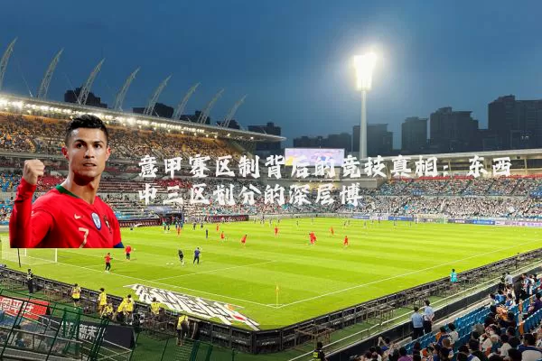 意甲赛区制背后的竞技真相：东西中三区划分的深层博弈